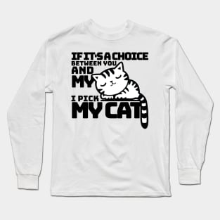 If it's a choice between you and my cat I pick my cat Long Sleeve T-Shirt